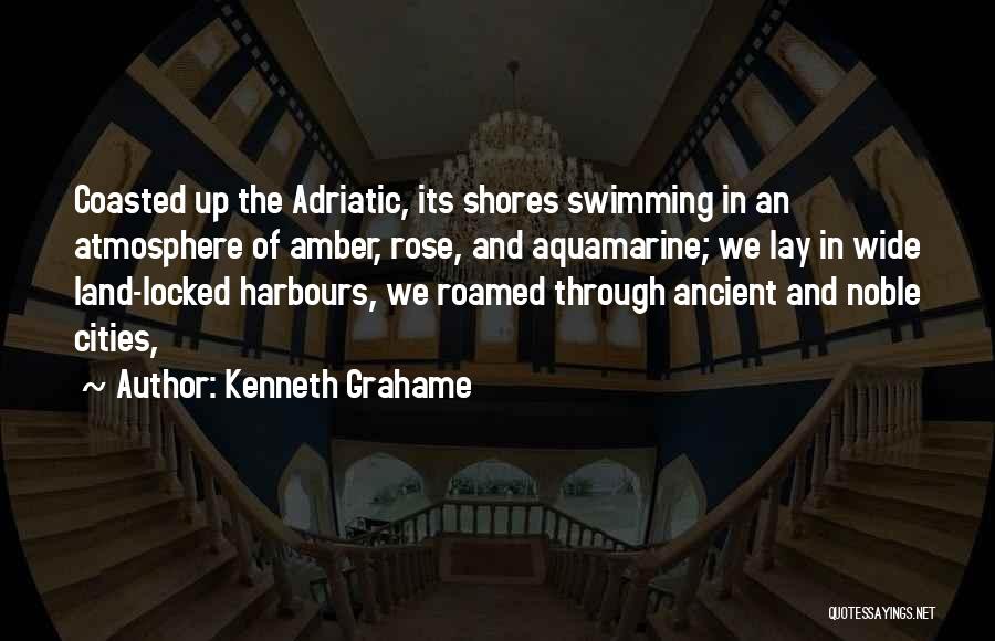 Kenneth Grahame Quotes: Coasted Up The Adriatic, Its Shores Swimming In An Atmosphere Of Amber, Rose, And Aquamarine; We Lay In Wide Land-locked