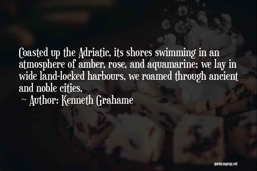 Kenneth Grahame Quotes: Coasted Up The Adriatic, Its Shores Swimming In An Atmosphere Of Amber, Rose, And Aquamarine; We Lay In Wide Land-locked