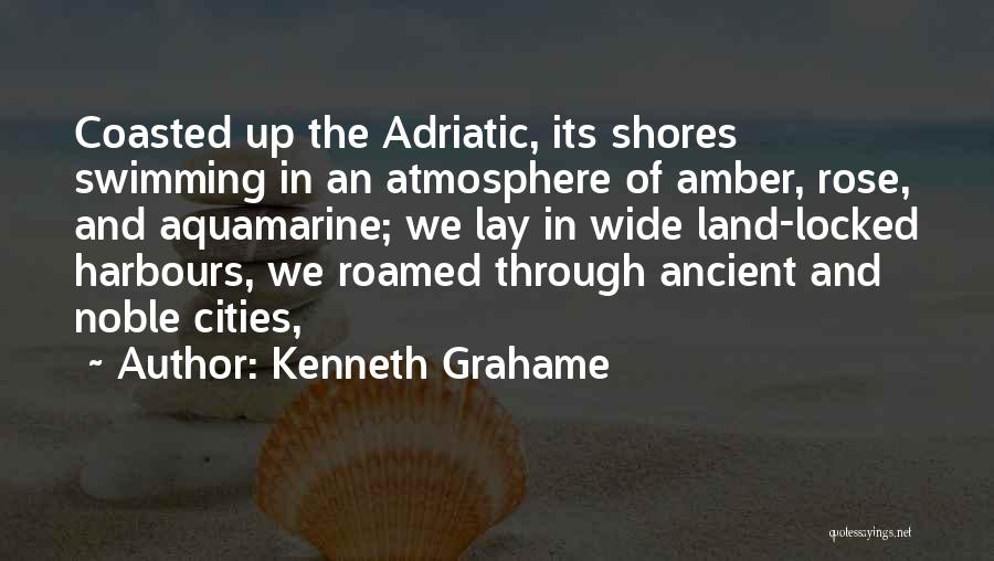 Kenneth Grahame Quotes: Coasted Up The Adriatic, Its Shores Swimming In An Atmosphere Of Amber, Rose, And Aquamarine; We Lay In Wide Land-locked