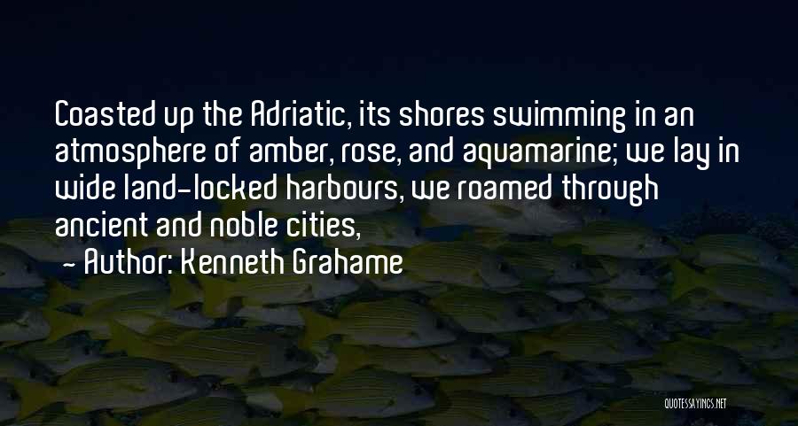 Kenneth Grahame Quotes: Coasted Up The Adriatic, Its Shores Swimming In An Atmosphere Of Amber, Rose, And Aquamarine; We Lay In Wide Land-locked