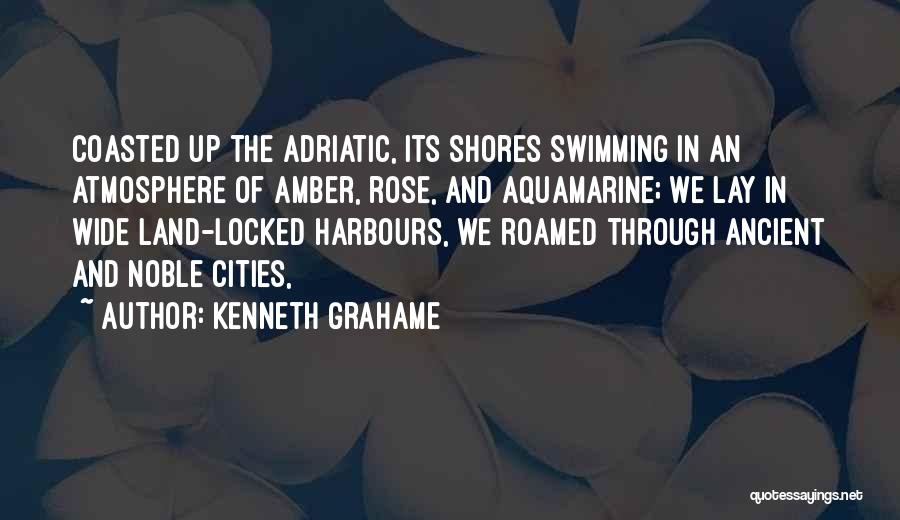 Kenneth Grahame Quotes: Coasted Up The Adriatic, Its Shores Swimming In An Atmosphere Of Amber, Rose, And Aquamarine; We Lay In Wide Land-locked