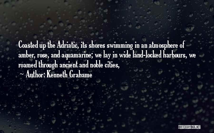 Kenneth Grahame Quotes: Coasted Up The Adriatic, Its Shores Swimming In An Atmosphere Of Amber, Rose, And Aquamarine; We Lay In Wide Land-locked