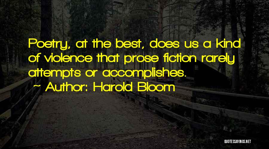 Harold Bloom Quotes: Poetry, At The Best, Does Us A Kind Of Violence That Prose Fiction Rarely Attempts Or Accomplishes.