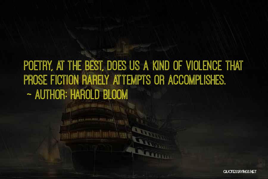 Harold Bloom Quotes: Poetry, At The Best, Does Us A Kind Of Violence That Prose Fiction Rarely Attempts Or Accomplishes.