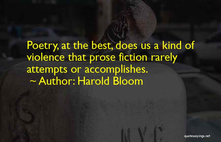 Harold Bloom Quotes: Poetry, At The Best, Does Us A Kind Of Violence That Prose Fiction Rarely Attempts Or Accomplishes.