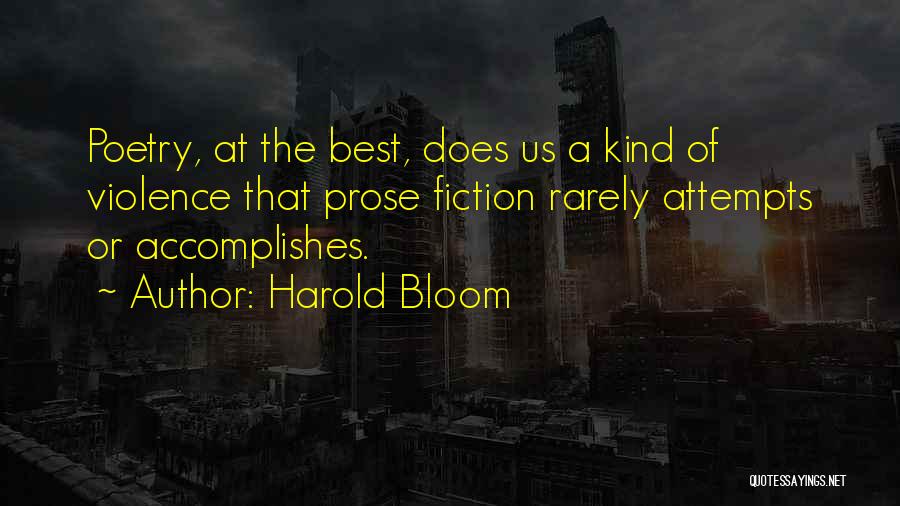 Harold Bloom Quotes: Poetry, At The Best, Does Us A Kind Of Violence That Prose Fiction Rarely Attempts Or Accomplishes.