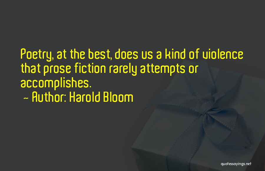 Harold Bloom Quotes: Poetry, At The Best, Does Us A Kind Of Violence That Prose Fiction Rarely Attempts Or Accomplishes.