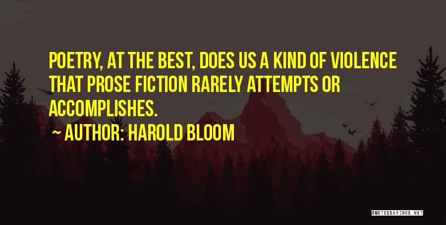 Harold Bloom Quotes: Poetry, At The Best, Does Us A Kind Of Violence That Prose Fiction Rarely Attempts Or Accomplishes.