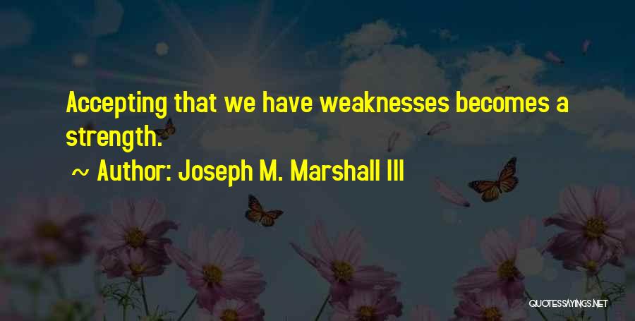 Joseph M. Marshall III Quotes: Accepting That We Have Weaknesses Becomes A Strength.