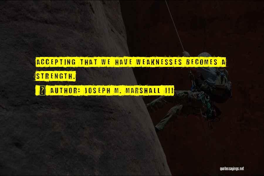 Joseph M. Marshall III Quotes: Accepting That We Have Weaknesses Becomes A Strength.