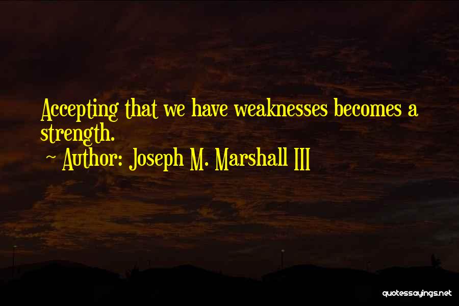 Joseph M. Marshall III Quotes: Accepting That We Have Weaknesses Becomes A Strength.