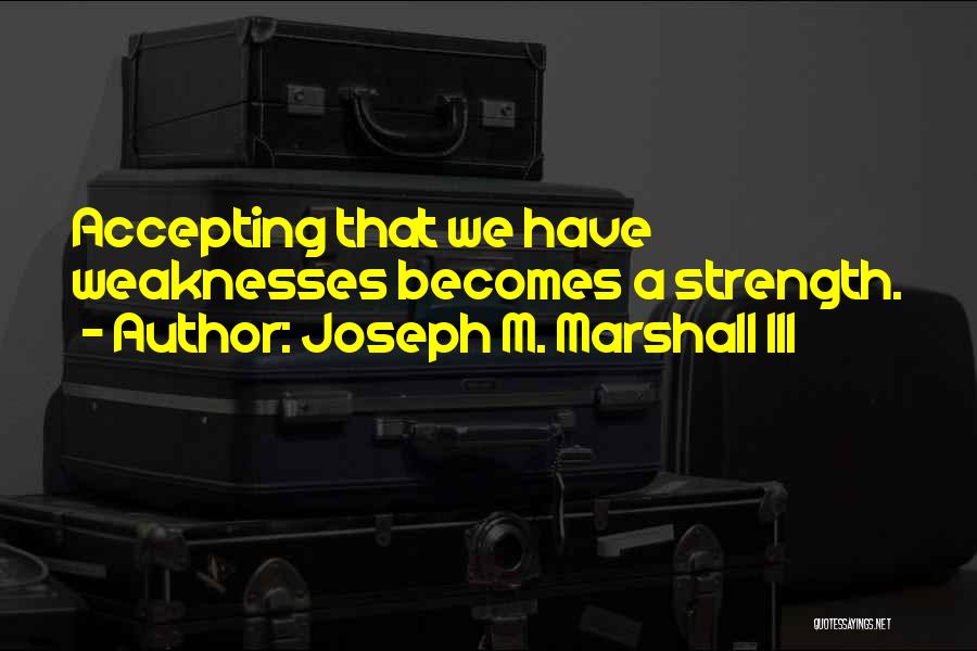 Joseph M. Marshall III Quotes: Accepting That We Have Weaknesses Becomes A Strength.