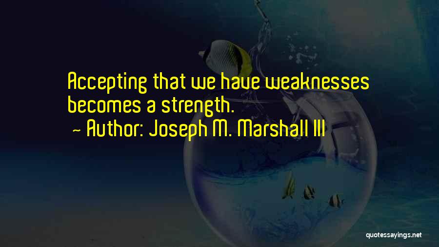 Joseph M. Marshall III Quotes: Accepting That We Have Weaknesses Becomes A Strength.