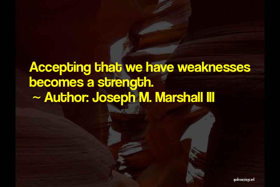 Joseph M. Marshall III Quotes: Accepting That We Have Weaknesses Becomes A Strength.