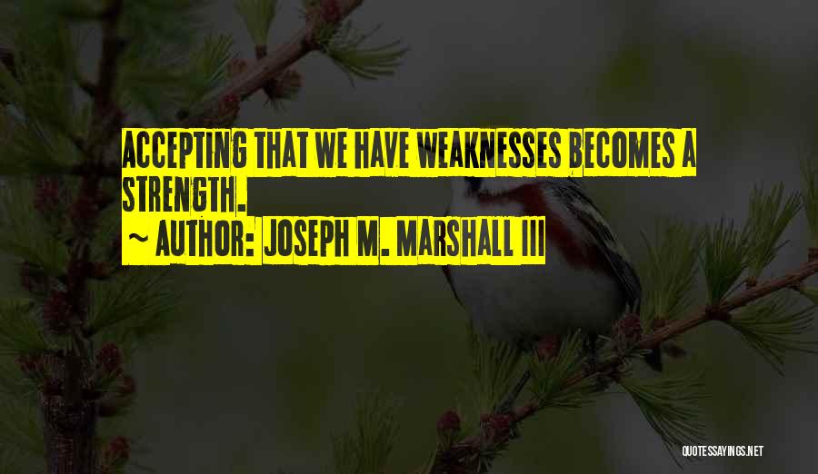 Joseph M. Marshall III Quotes: Accepting That We Have Weaknesses Becomes A Strength.