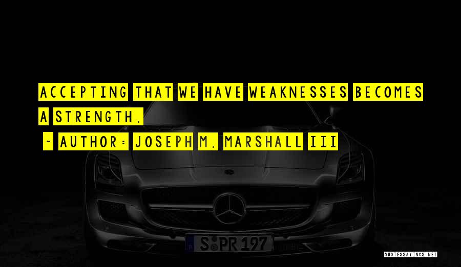 Joseph M. Marshall III Quotes: Accepting That We Have Weaknesses Becomes A Strength.