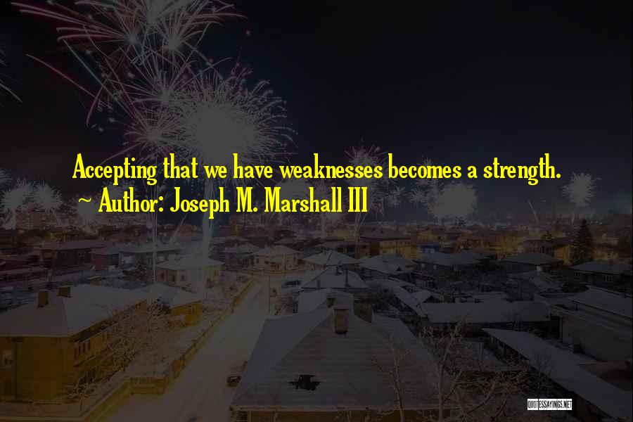 Joseph M. Marshall III Quotes: Accepting That We Have Weaknesses Becomes A Strength.