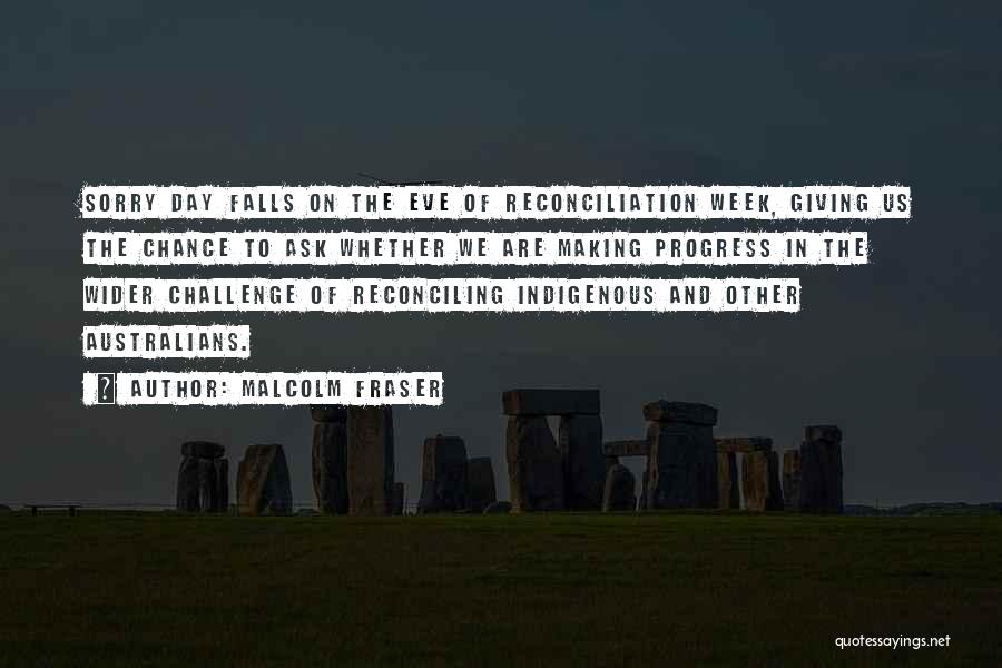 Malcolm Fraser Quotes: Sorry Day Falls On The Eve Of Reconciliation Week, Giving Us The Chance To Ask Whether We Are Making Progress