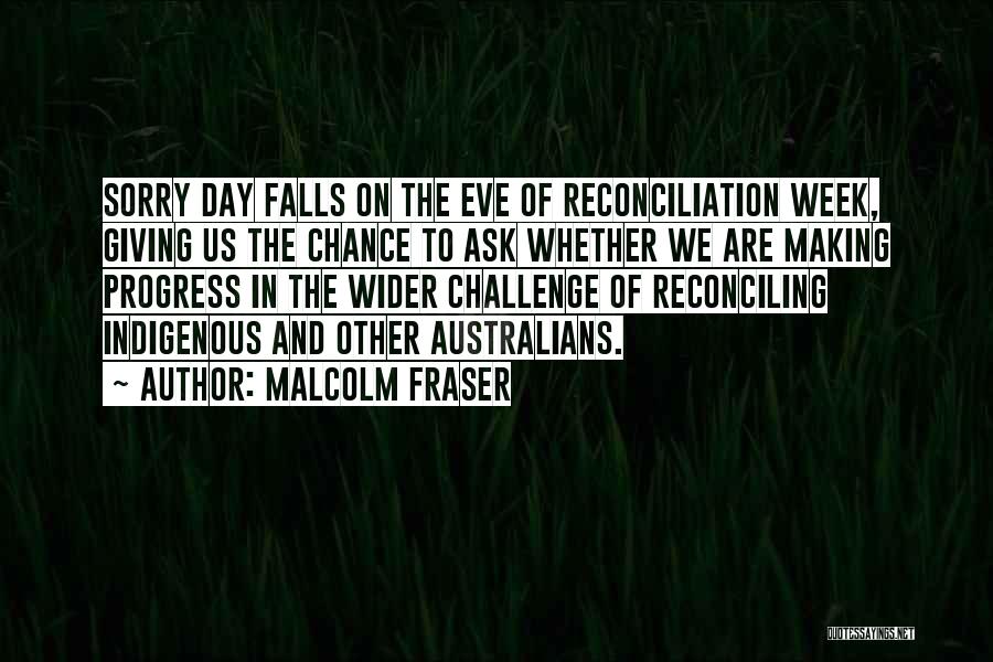 Malcolm Fraser Quotes: Sorry Day Falls On The Eve Of Reconciliation Week, Giving Us The Chance To Ask Whether We Are Making Progress