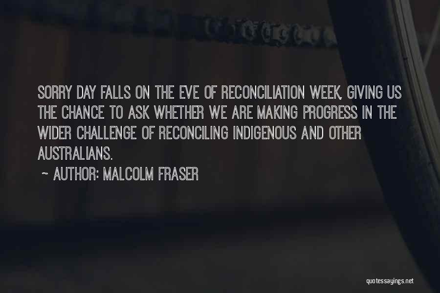Malcolm Fraser Quotes: Sorry Day Falls On The Eve Of Reconciliation Week, Giving Us The Chance To Ask Whether We Are Making Progress