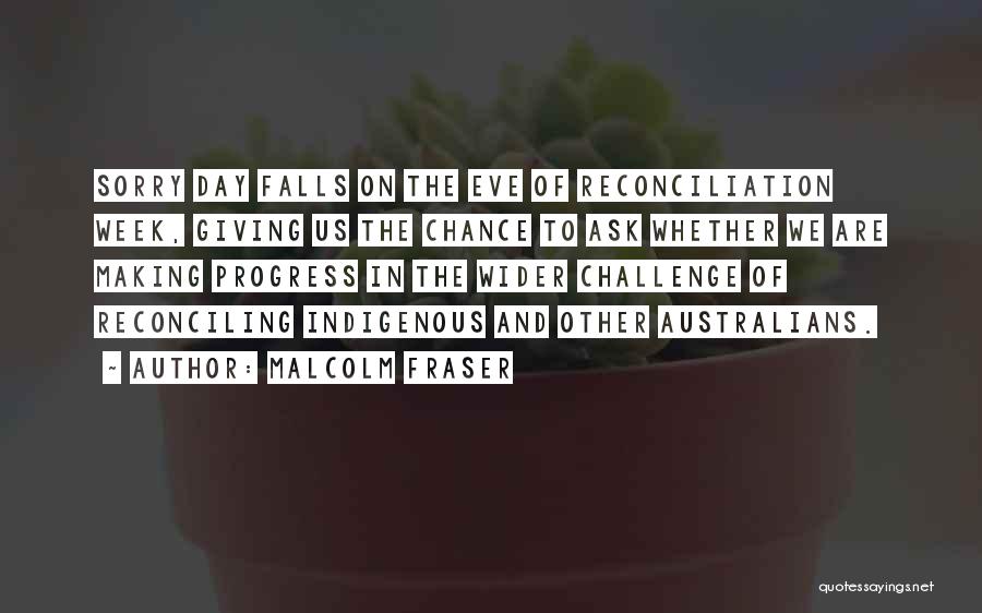 Malcolm Fraser Quotes: Sorry Day Falls On The Eve Of Reconciliation Week, Giving Us The Chance To Ask Whether We Are Making Progress