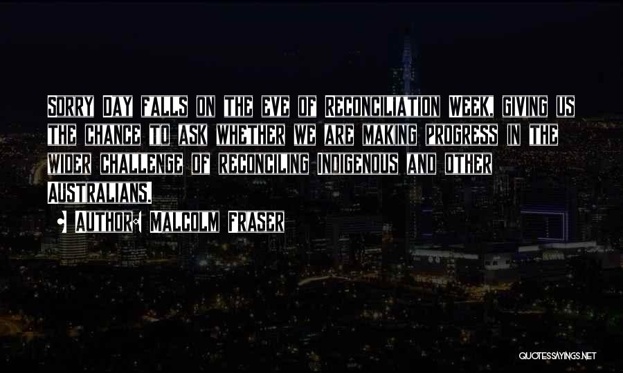 Malcolm Fraser Quotes: Sorry Day Falls On The Eve Of Reconciliation Week, Giving Us The Chance To Ask Whether We Are Making Progress