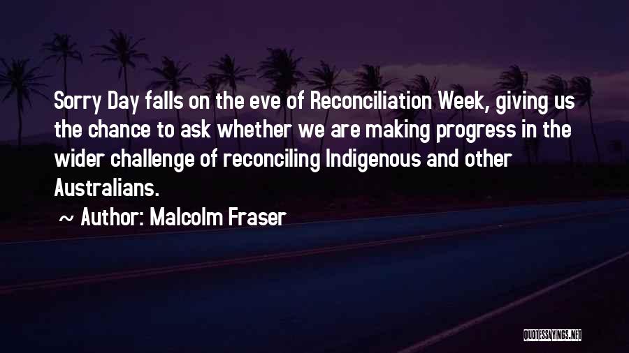 Malcolm Fraser Quotes: Sorry Day Falls On The Eve Of Reconciliation Week, Giving Us The Chance To Ask Whether We Are Making Progress
