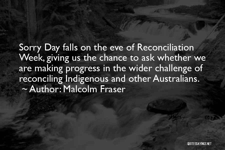 Malcolm Fraser Quotes: Sorry Day Falls On The Eve Of Reconciliation Week, Giving Us The Chance To Ask Whether We Are Making Progress