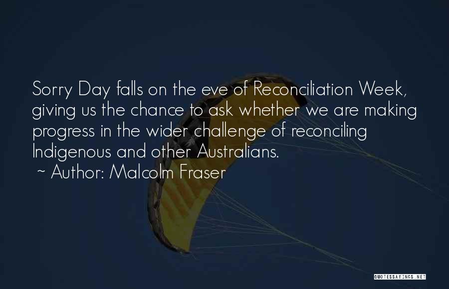 Malcolm Fraser Quotes: Sorry Day Falls On The Eve Of Reconciliation Week, Giving Us The Chance To Ask Whether We Are Making Progress