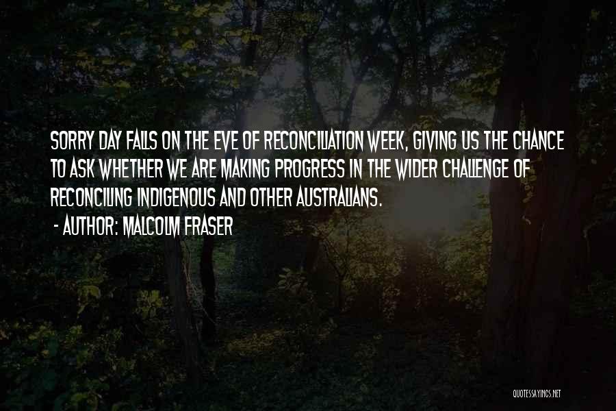 Malcolm Fraser Quotes: Sorry Day Falls On The Eve Of Reconciliation Week, Giving Us The Chance To Ask Whether We Are Making Progress