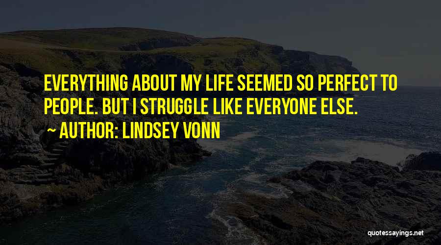 Lindsey Vonn Quotes: Everything About My Life Seemed So Perfect To People. But I Struggle Like Everyone Else.