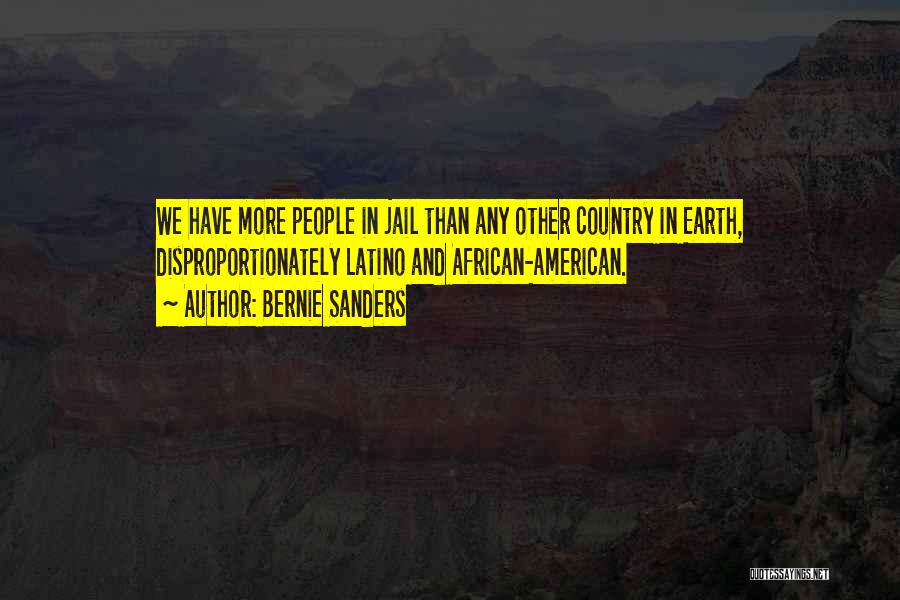 Bernie Sanders Quotes: We Have More People In Jail Than Any Other Country In Earth, Disproportionately Latino And African-american.