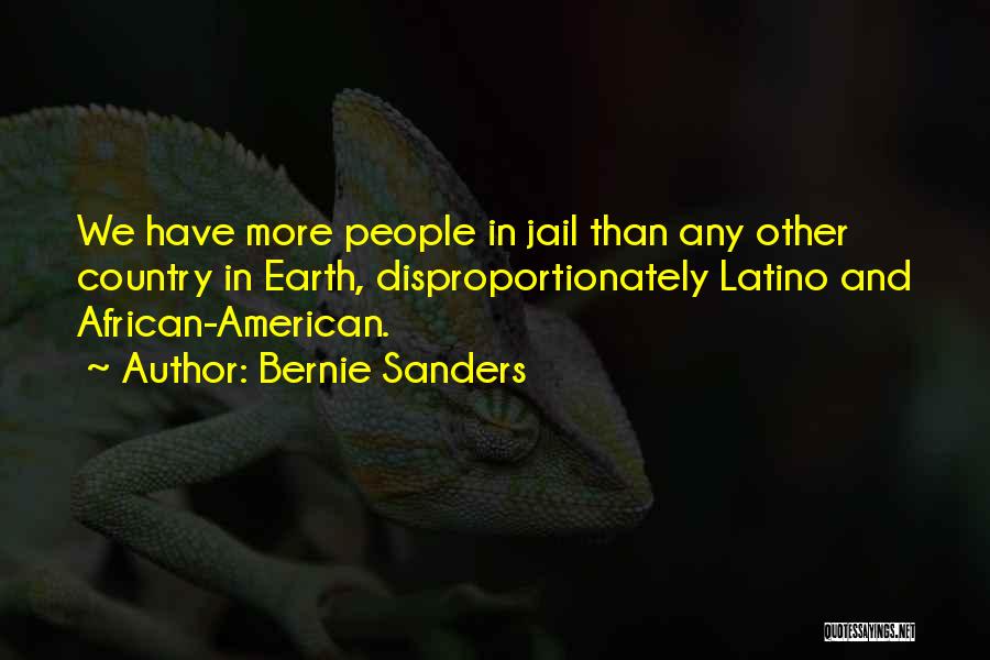 Bernie Sanders Quotes: We Have More People In Jail Than Any Other Country In Earth, Disproportionately Latino And African-american.