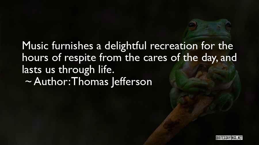 Thomas Jefferson Quotes: Music Furnishes A Delightful Recreation For The Hours Of Respite From The Cares Of The Day, And Lasts Us Through