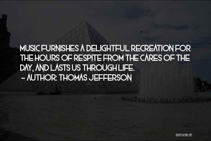 Thomas Jefferson Quotes: Music Furnishes A Delightful Recreation For The Hours Of Respite From The Cares Of The Day, And Lasts Us Through