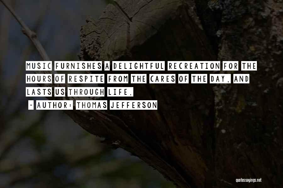 Thomas Jefferson Quotes: Music Furnishes A Delightful Recreation For The Hours Of Respite From The Cares Of The Day, And Lasts Us Through