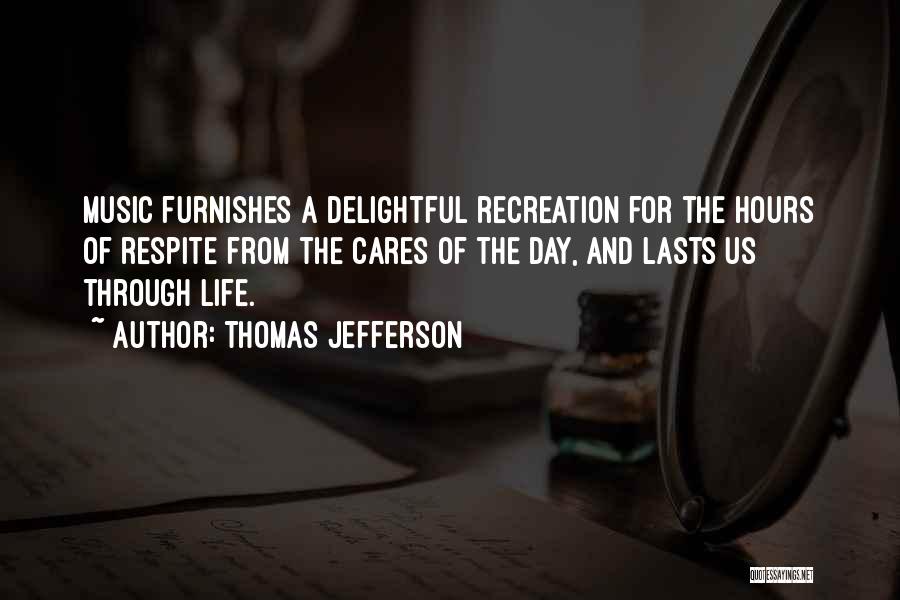 Thomas Jefferson Quotes: Music Furnishes A Delightful Recreation For The Hours Of Respite From The Cares Of The Day, And Lasts Us Through