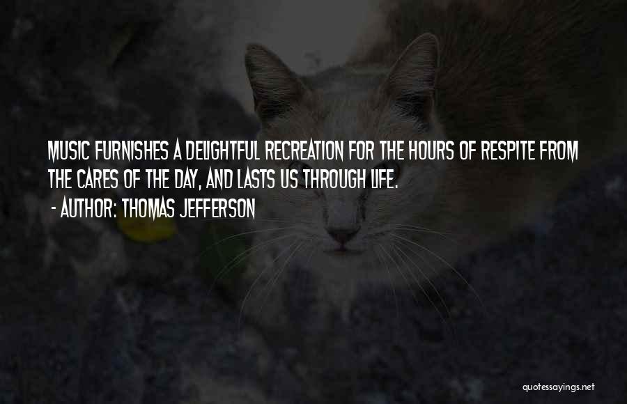 Thomas Jefferson Quotes: Music Furnishes A Delightful Recreation For The Hours Of Respite From The Cares Of The Day, And Lasts Us Through