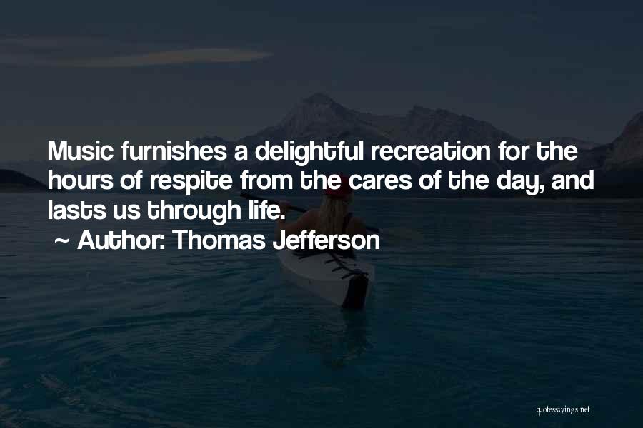 Thomas Jefferson Quotes: Music Furnishes A Delightful Recreation For The Hours Of Respite From The Cares Of The Day, And Lasts Us Through