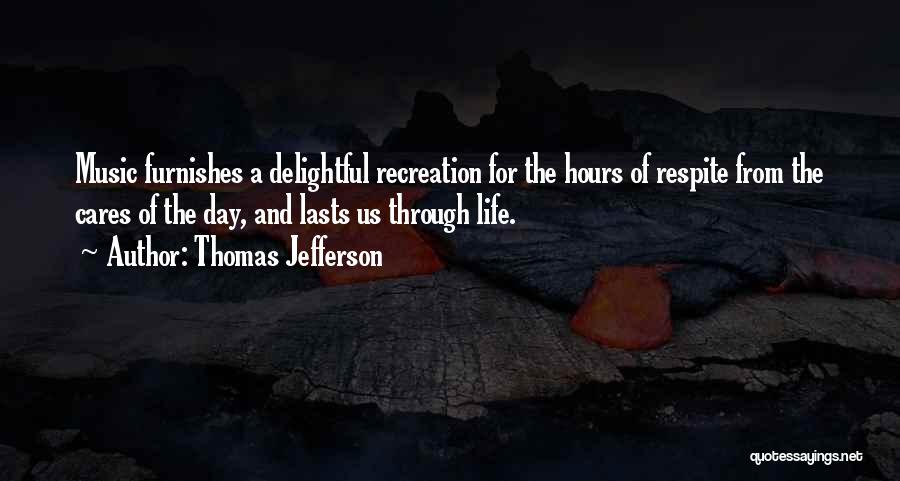 Thomas Jefferson Quotes: Music Furnishes A Delightful Recreation For The Hours Of Respite From The Cares Of The Day, And Lasts Us Through