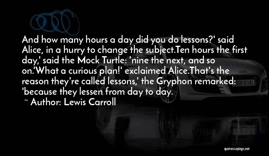 Lewis Carroll Quotes: And How Many Hours A Day Did You Do Lessons?' Said Alice, In A Hurry To Change The Subject.ten Hours