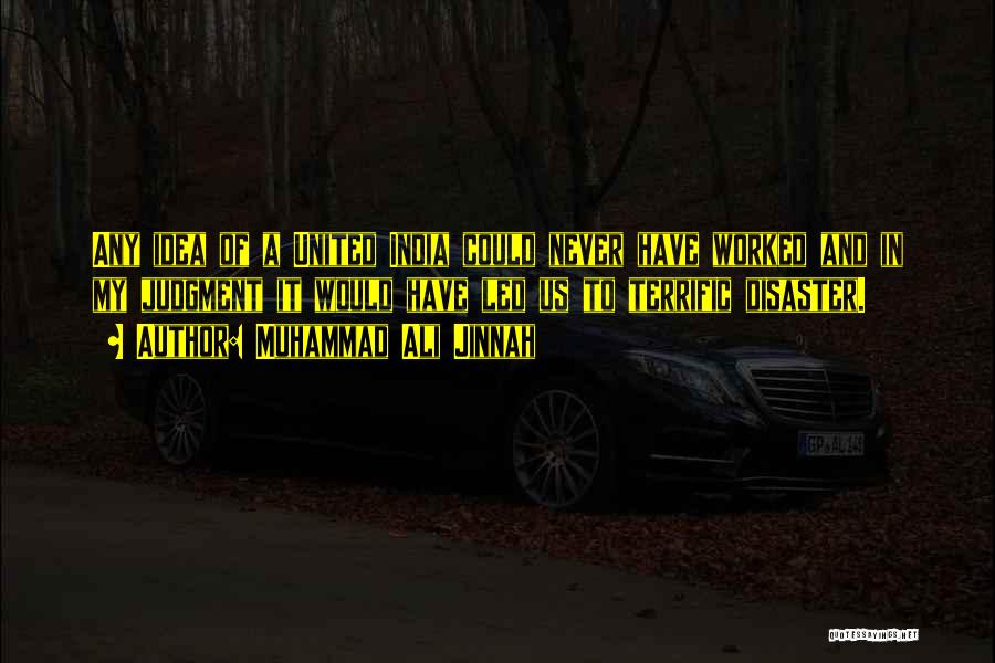 Muhammad Ali Jinnah Quotes: Any Idea Of A United India Could Never Have Worked And In My Judgment It Would Have Led Us To