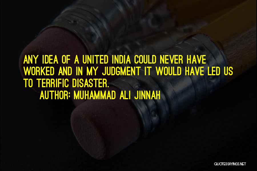 Muhammad Ali Jinnah Quotes: Any Idea Of A United India Could Never Have Worked And In My Judgment It Would Have Led Us To