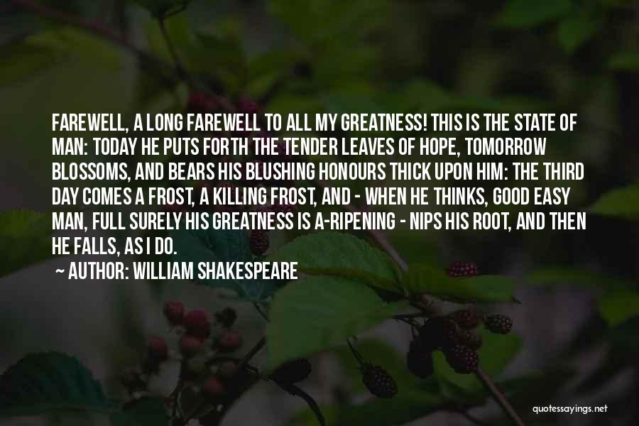 William Shakespeare Quotes: Farewell, A Long Farewell To All My Greatness! This Is The State Of Man: Today He Puts Forth The Tender