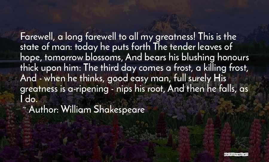 William Shakespeare Quotes: Farewell, A Long Farewell To All My Greatness! This Is The State Of Man: Today He Puts Forth The Tender