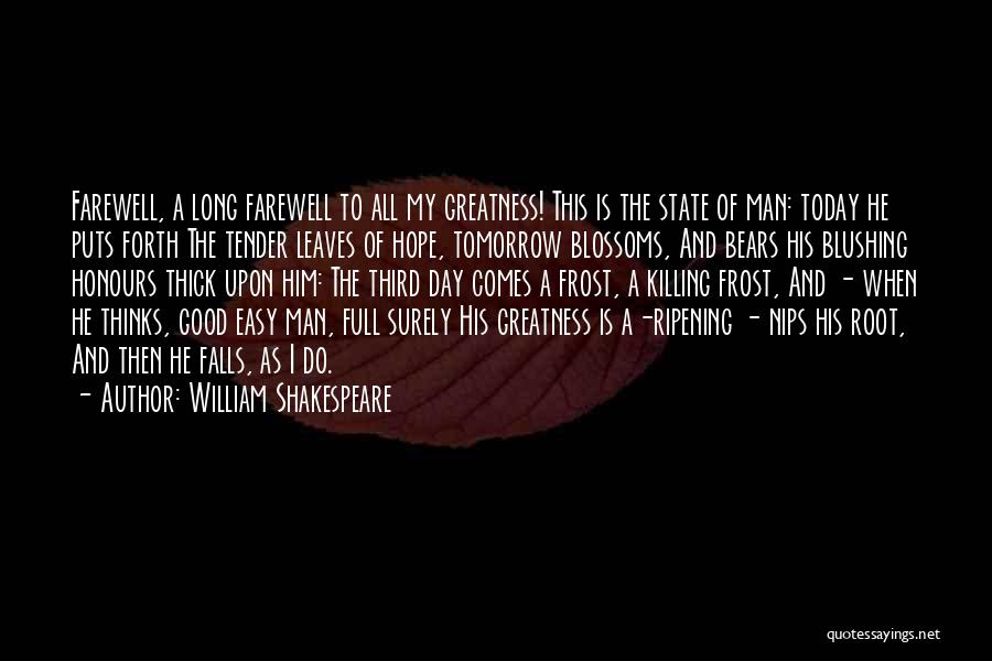 William Shakespeare Quotes: Farewell, A Long Farewell To All My Greatness! This Is The State Of Man: Today He Puts Forth The Tender