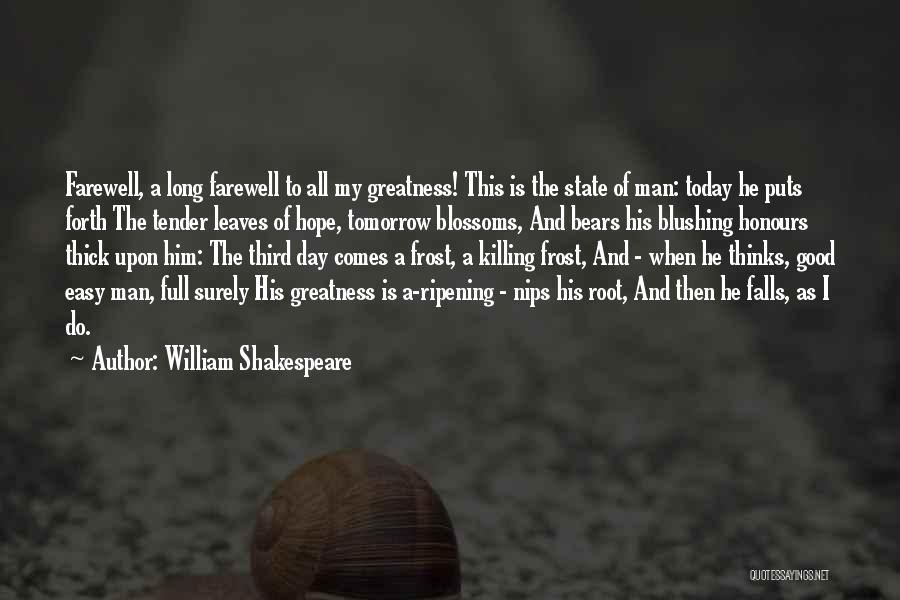 William Shakespeare Quotes: Farewell, A Long Farewell To All My Greatness! This Is The State Of Man: Today He Puts Forth The Tender