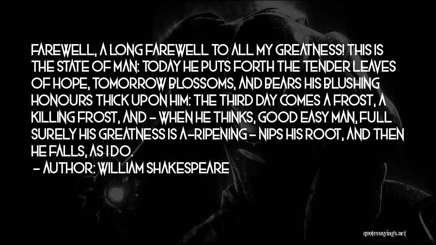 William Shakespeare Quotes: Farewell, A Long Farewell To All My Greatness! This Is The State Of Man: Today He Puts Forth The Tender