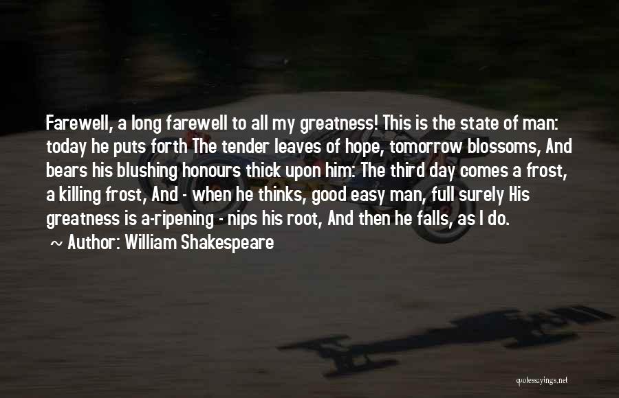 William Shakespeare Quotes: Farewell, A Long Farewell To All My Greatness! This Is The State Of Man: Today He Puts Forth The Tender