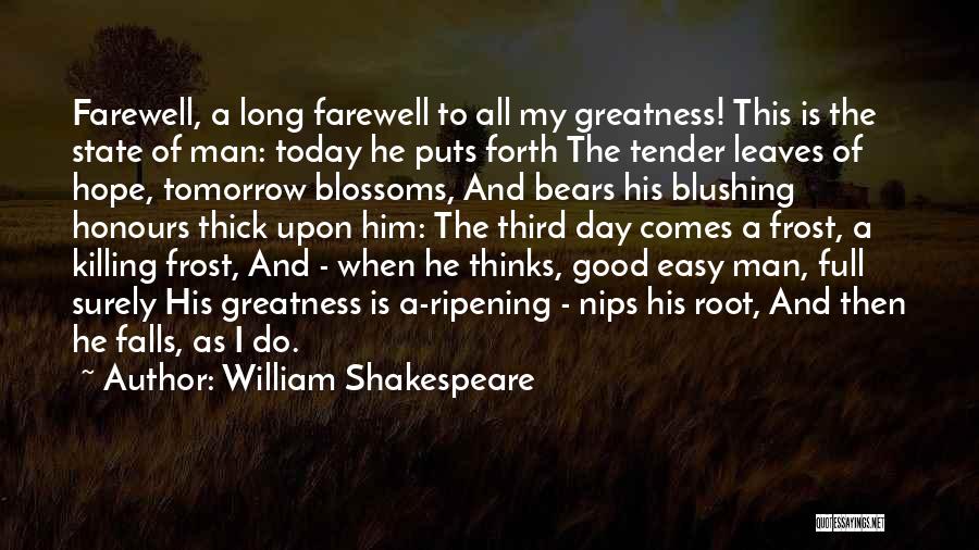 William Shakespeare Quotes: Farewell, A Long Farewell To All My Greatness! This Is The State Of Man: Today He Puts Forth The Tender